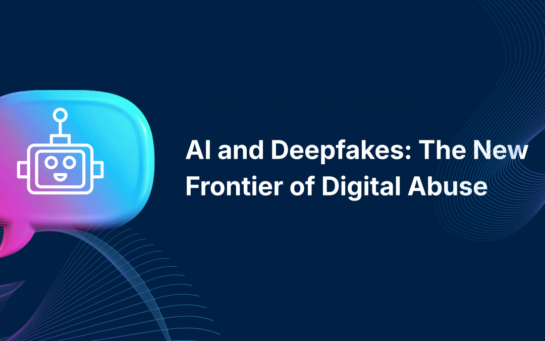 AI and Deepfakes: The New Frontier of Digital Abuse