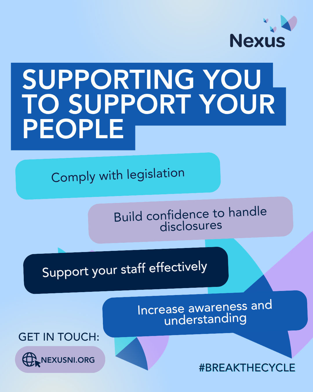 Supporting You to Support Your People</p>
<p>Comply with legislation<br />
Get help to develop your policies<br />
Increase confidence to handle disclosures<br />
Effectively support your staff<br />
Gain awareness</p>
<p>Sexual abuse and abusive relationships, including sexual harassment in the workplace, impacts everyone regardless of gender or background.</p>
<p>Play your part to #BreakTheCycle of sexual abuse and abusive relationships in our society.